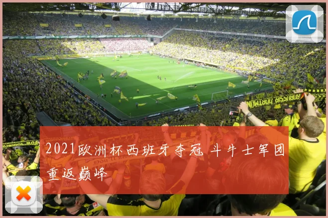 2021欧洲杯西班牙夺冠 斗牛士军团重返巅峰