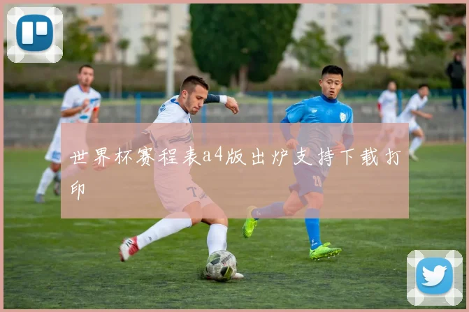 世界杯赛程表a4版出炉支持下载打印