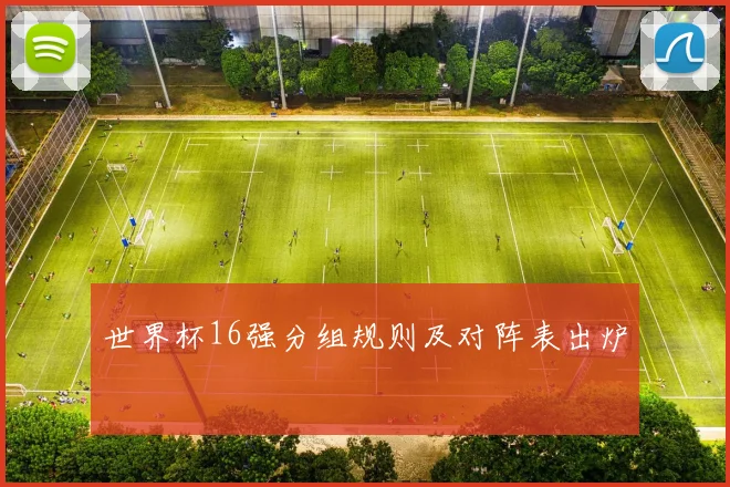 世界杯16强分组规则及对阵表出炉