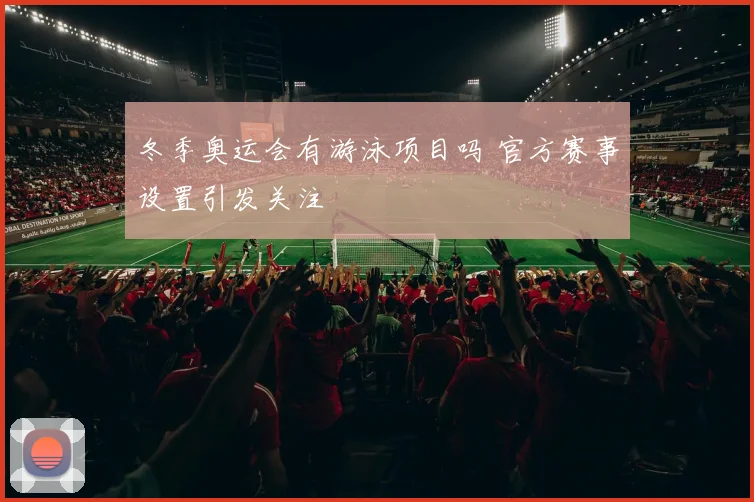 冬季奥运会有游泳项目吗 官方赛事设置引发关注