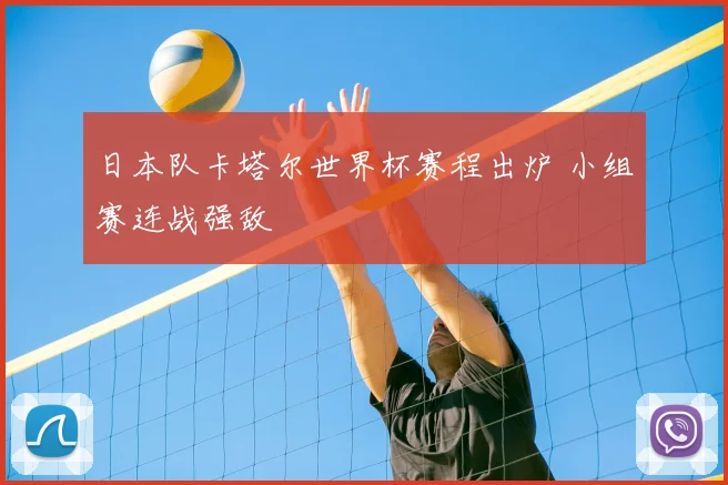 日本队卡塔尔世界杯赛程出炉 小组赛连战强敌