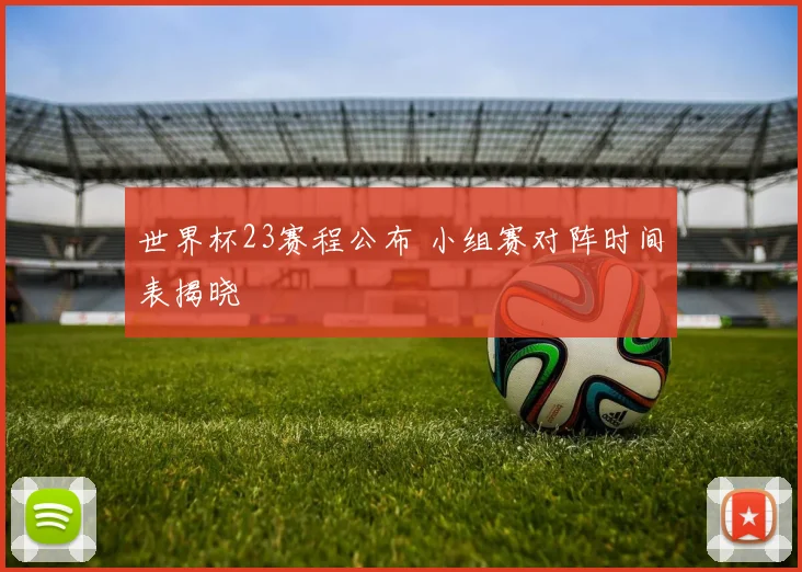 世界杯23赛程公布 小组赛对阵时间表揭晓