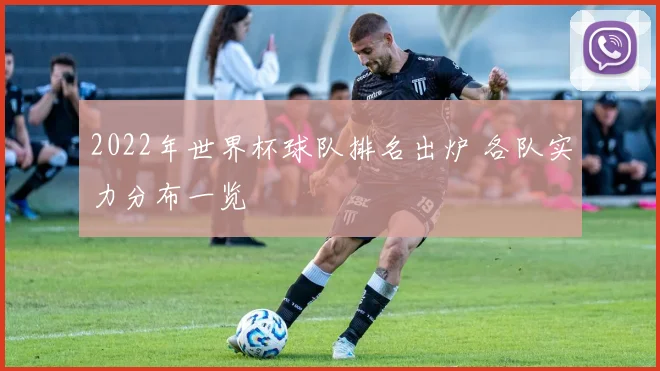 2022年世界杯球队排名出炉 各队实力分布一览