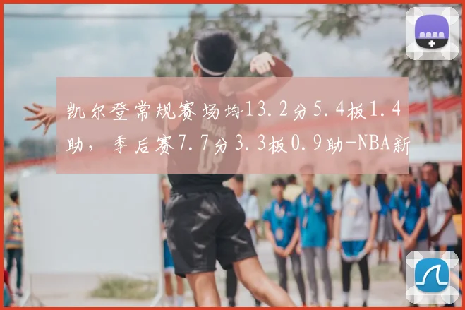 凯尔登常规赛场均13.2分5.4板1.4助,季后赛7.7分3.3板0.9助-NBA新闻