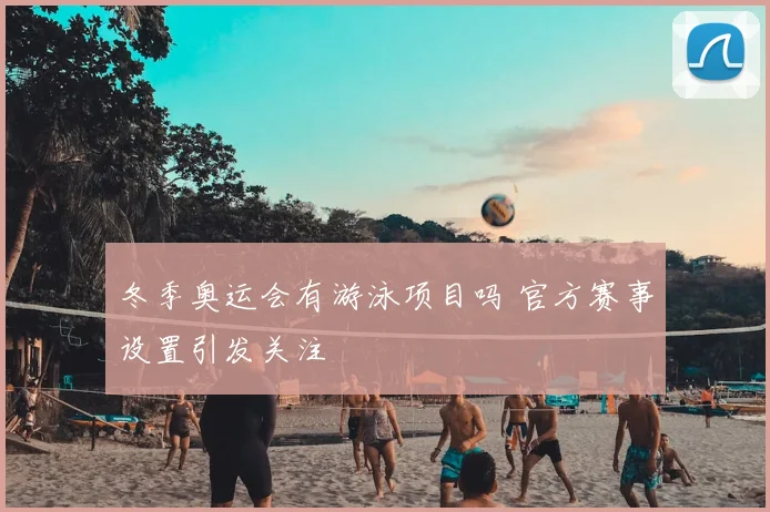 冬季奥运会有游泳项目吗 官方赛事设置引发关注