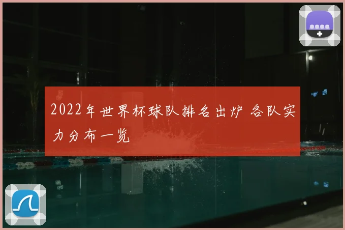 2022年世界杯球队排名出炉 各队实力分布一览