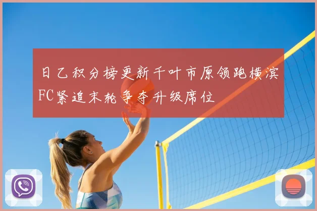 日乙积分榜更新千叶市原领跑横滨FC紧追末轮争夺升级席位