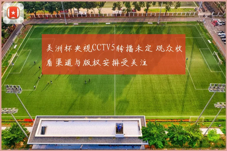 美洲杯央视CCTV5转播未定 观众收看渠道与版权安排受关注