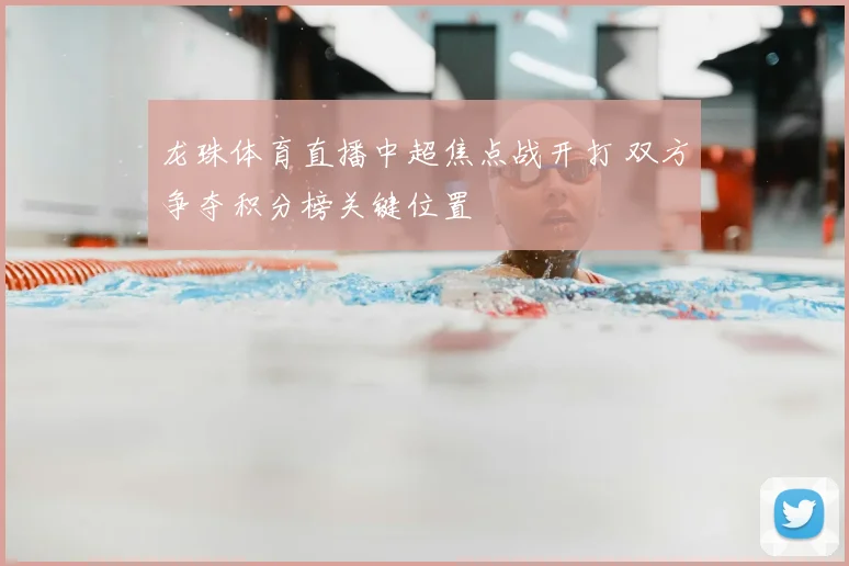 龙珠体育直播中超焦点战开打 双方争夺积分榜关键位置
