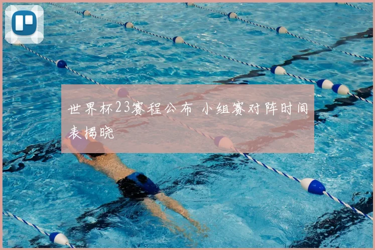 世界杯23赛程公布 小组赛对阵时间表揭晓