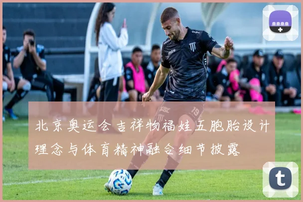 北京奥运会吉祥物福娃五胞胎设计理念与体育精神融合细节披露
