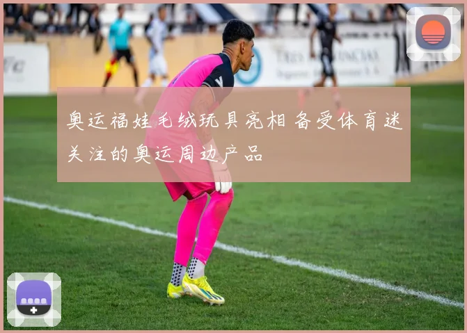 奥运福娃毛绒玩具亮相 备受体育迷关注的奥运周边产品