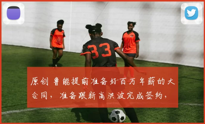 原创 鲁能提前准备好百万年薪的大合同，准备跟新高洪波完成签约，值得期待