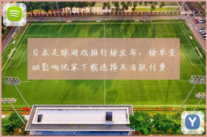 日本足球游戏排行榜发布，榜单变动影响玩家下载选择及活跃付费
