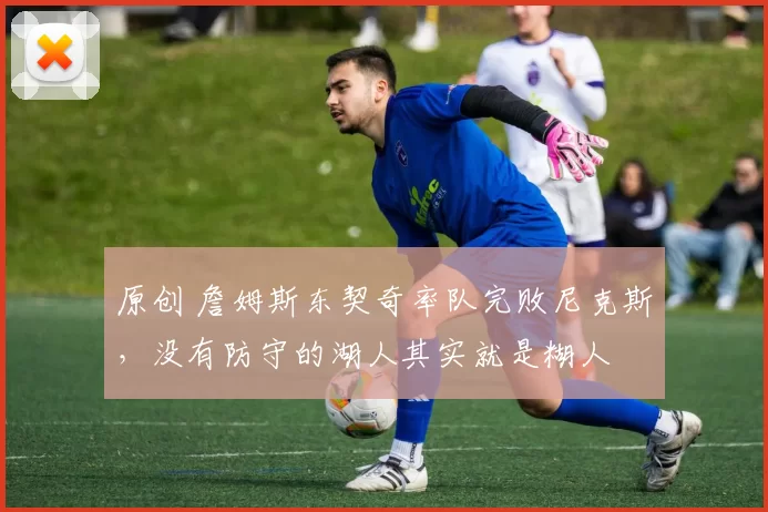 原创 詹姆斯东契奇率队完败尼克斯，没有防守的湖人其实就是糊人