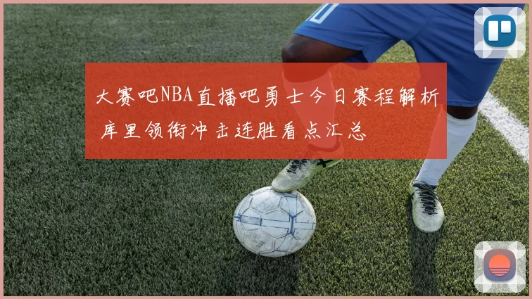 大赛吧NBA直播吧勇士今日赛程解析 库里领衔冲击连胜看点汇总