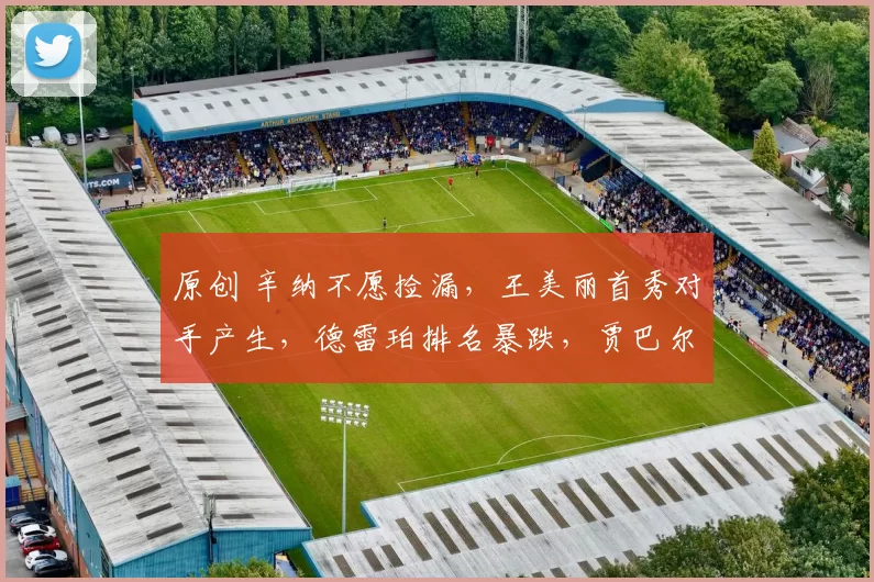 原创 辛纳不愿捡漏，王美丽首秀对手产生，德雷珀排名暴跌，贾巴尔当妈