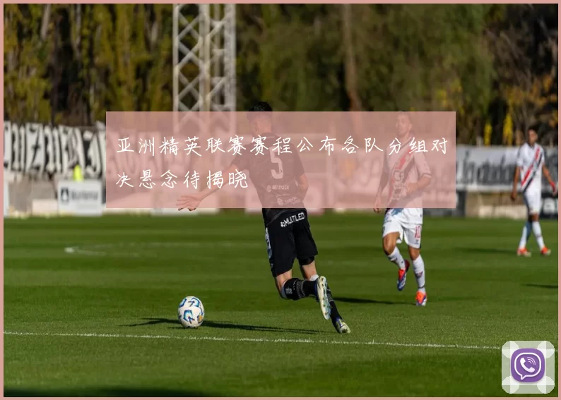 亚洲精英联赛赛程公布各队分组对决悬念待揭晓