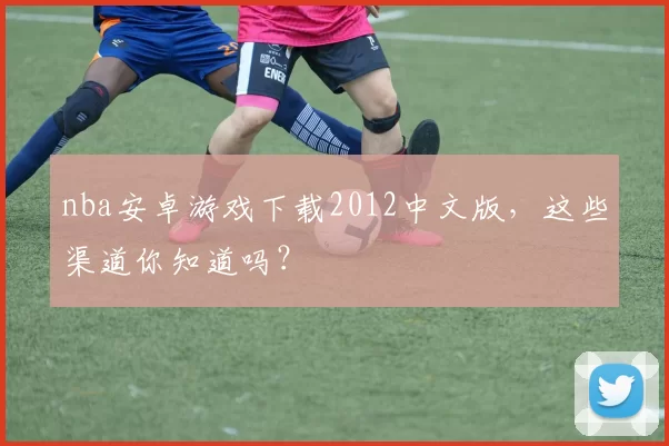nba安卓游戏下载2012中文版，这些渠道你知道吗？