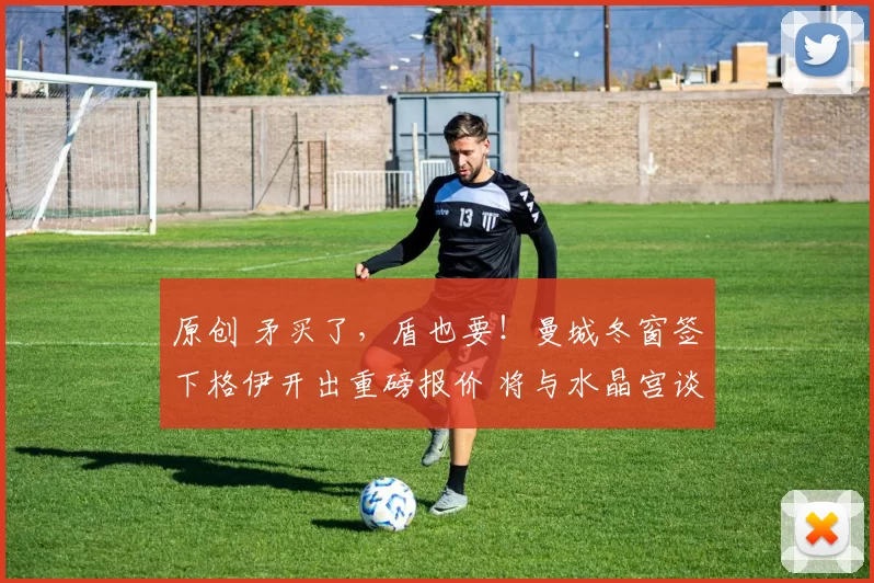 原创 矛买了，盾也要！曼城冬窗签下格伊开出重磅报价 将与水晶宫谈判