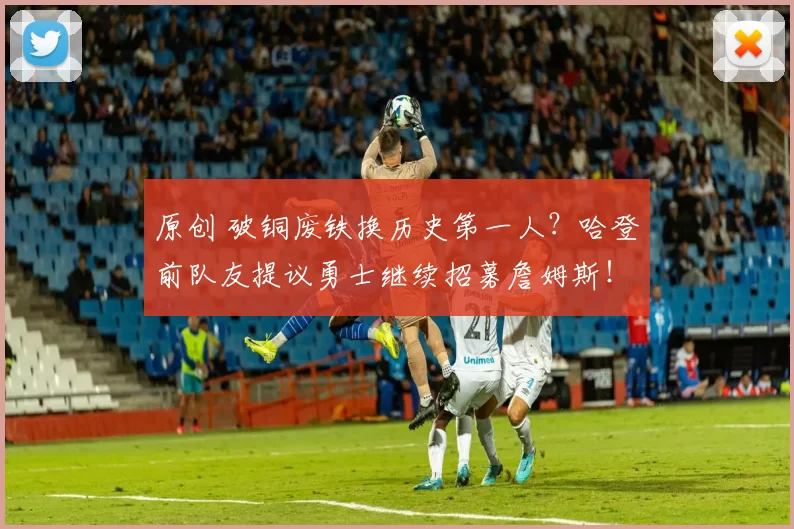 原创 破铜废铁换历史第一人？哈登前队友提议勇士继续招募詹姆斯！