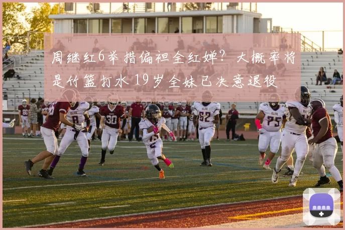 周继红6举措偏袒全红婵？大概率将是竹篮打水 19岁全妹已决意退役