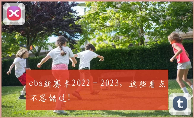 cba新赛季2022 - 2023，这些看点不容错过！