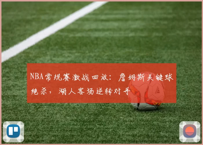 NBA常规赛激战回放：詹姆斯关键球绝杀，湖人客场逆转对手