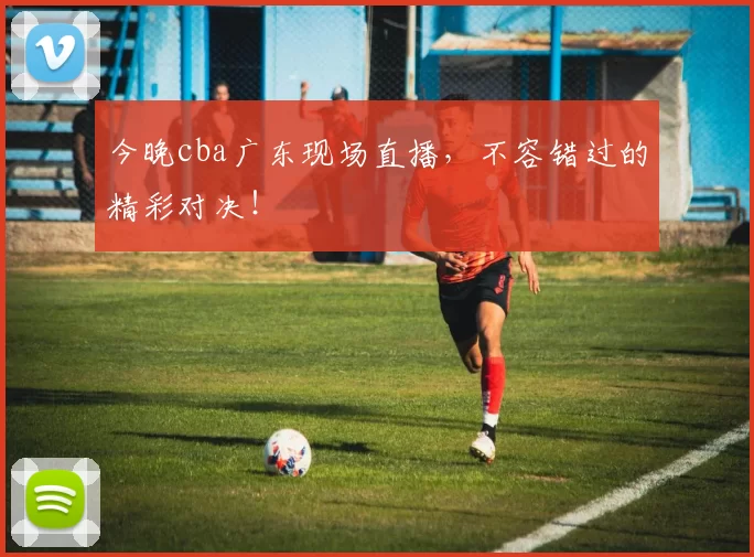 今晚cba广东现场直播，不容错过的精彩对决！