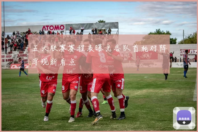 五大联赛赛程表曝光各队首轮对阵浮现新看点