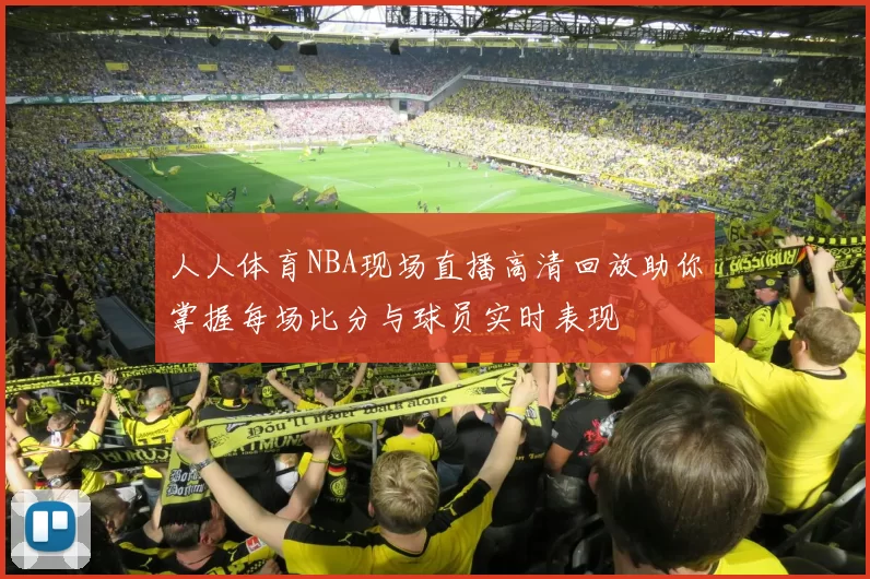 人人体育NBA现场直播高清回放助你掌握每场比分与球员实时表现