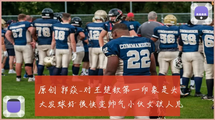 原创 郭焱_对王楚钦第一印象是头大发球好 很快变帅气小伙女孩人见人爱