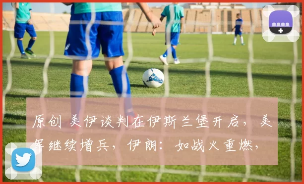 原创 美伊谈判在伊斯兰堡开启，美军继续增兵，伊朗：如战火重燃，将毁灭性打击打击美以在中东利益