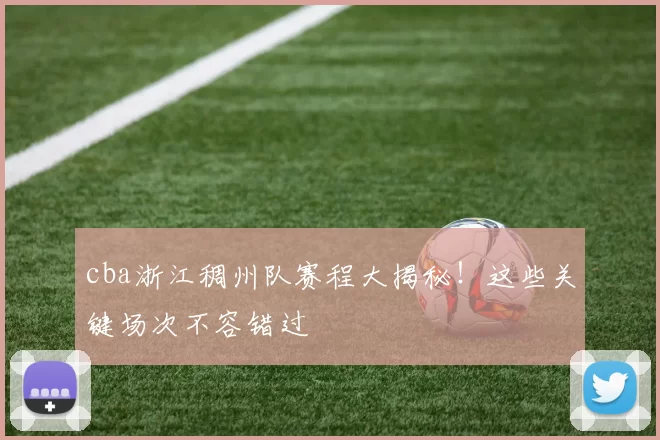 cba浙江稠州队赛程大揭秘！这些关键场次不容错过